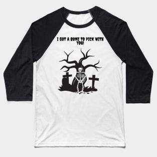 I got a Bone to Pick with you Skeleton! Baseball T-Shirt